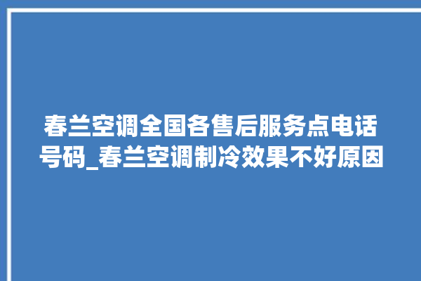 春兰空调全国各售后服务点电话号码_春兰空调制冷效果不好原因 。春兰