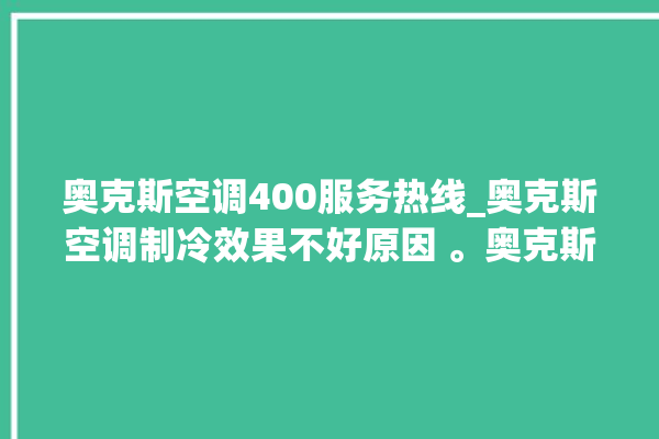 奥克斯空调400服务热线_奥克斯空调制冷效果不好原因 。奥克斯