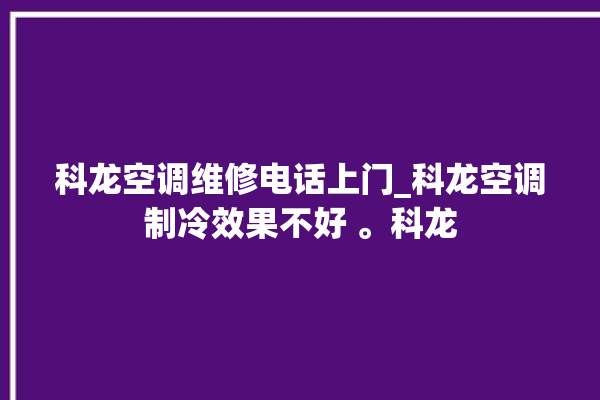 科龙空调维修电话上门_科龙空调制冷效果不好 。科龙