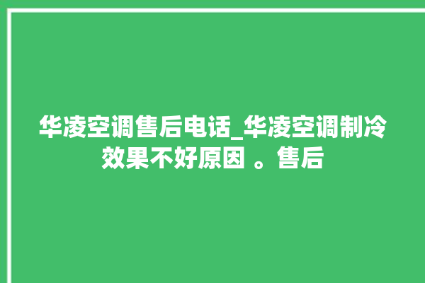 华凌空调售后电话_华凌空调制冷效果不好原因 。售后