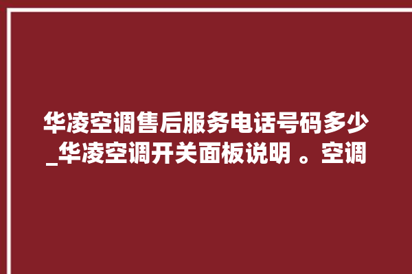 华凌空调售后服务电话号码多少_华凌空调开关面板说明 。空调