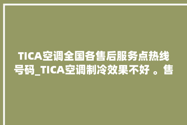 TICA空调全国各售后服务点热线号码_TICA空调制冷效果不好 。售后服务