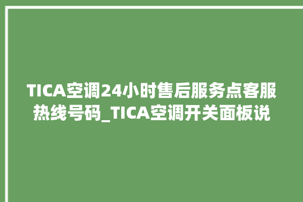 TICA空调24小时售后服务点客服热线号码_TICA空调开关面板说明 。空调