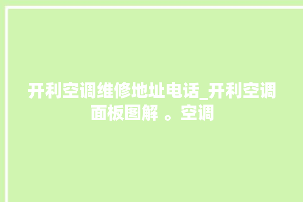 开利空调维修地址电话_开利空调面板图解 。空调