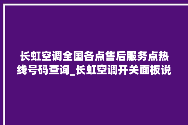 长虹空调全国各点售后服务点热线号码查询_长虹空调开关面板说明 。长虹空调