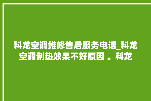 科龙空调维修售后服务电话_科龙空调制热效果不好原因 。科龙