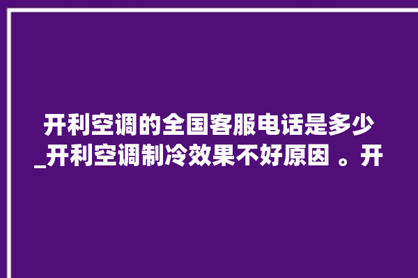 开利空调的全国客服电话是多少_开利空调制冷效果不好原因 。开利