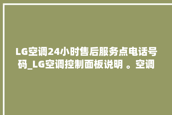 LG空调24小时售后服务点电话号码_LG空调控制面板说明 。空调