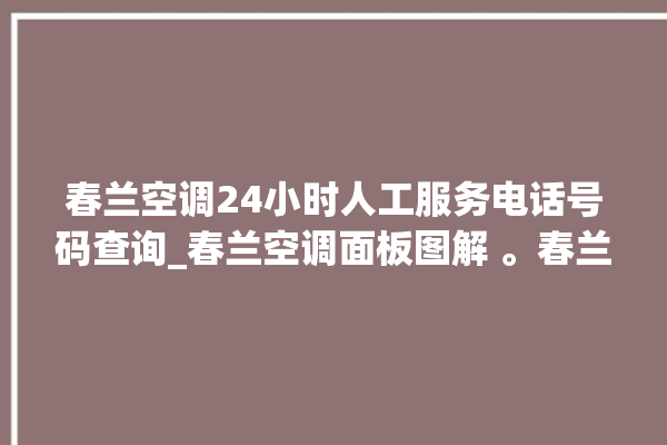 春兰空调24小时人工服务电话号码查询_春兰空调面板图解 。春兰