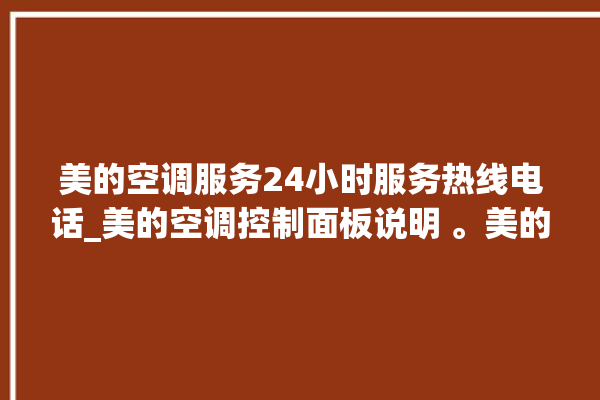 美的空调服务24小时服务热线电话_美的空调控制面板说明 。美的空调