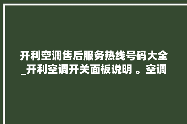 开利空调售后服务热线号码大全_开利空调开关面板说明 。空调