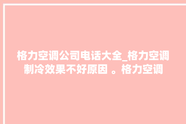 格力空调公司电话大全_格力空调制冷效果不好原因 。格力空调