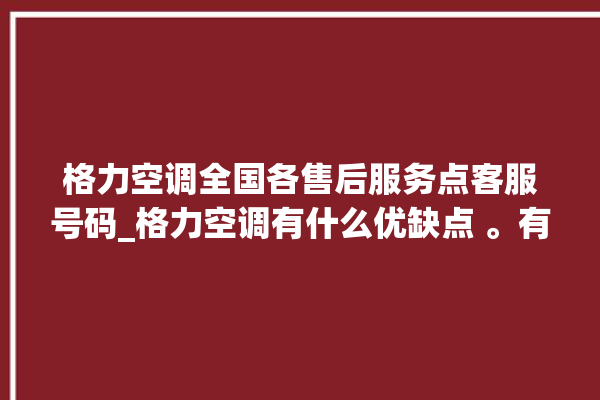 格力空调全国各售后服务点客服号码_格力空调有什么优缺点 。有什么