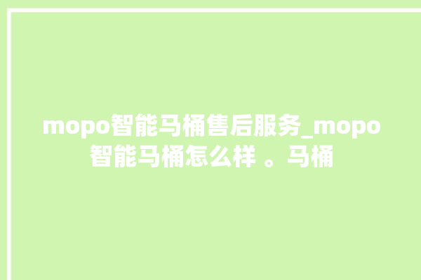 mopo智能马桶售后服务_mopo智能马桶怎么样 。马桶