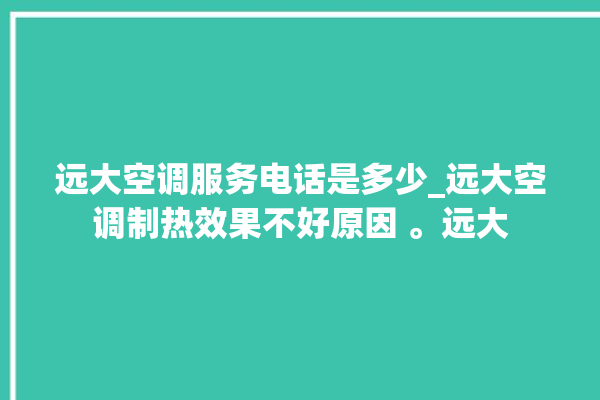 远大空调服务电话是多少_远大空调制热效果不好原因 。远大