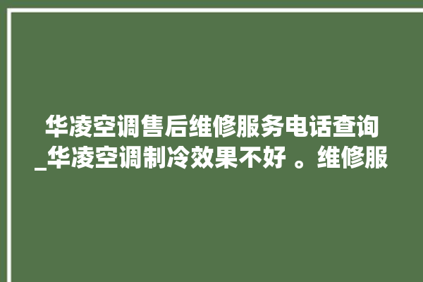 华凌空调售后维修服务电话查询_华凌空调制冷效果不好 。维修服务