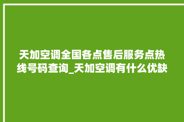 天加空调全国各点售后服务点热线号码查询_天加空调有什么优缺点 。有什么