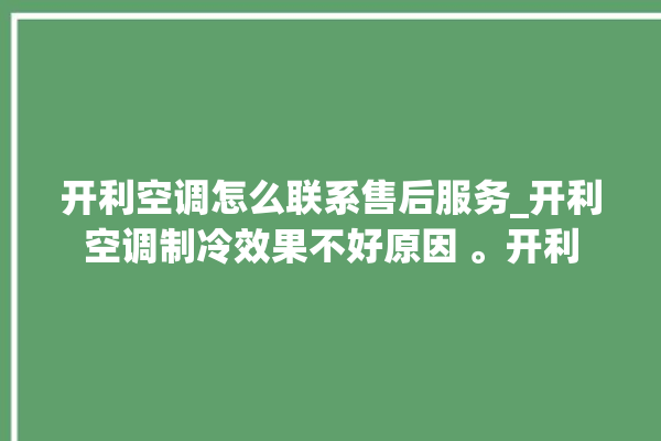 开利空调怎么联系售后服务_开利空调制冷效果不好原因 。开利