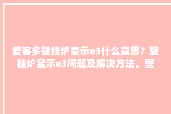 爱客多壁挂炉显示e3什么意思？壁挂炉显示e3问题及解决方法。壁挂炉_什么意思