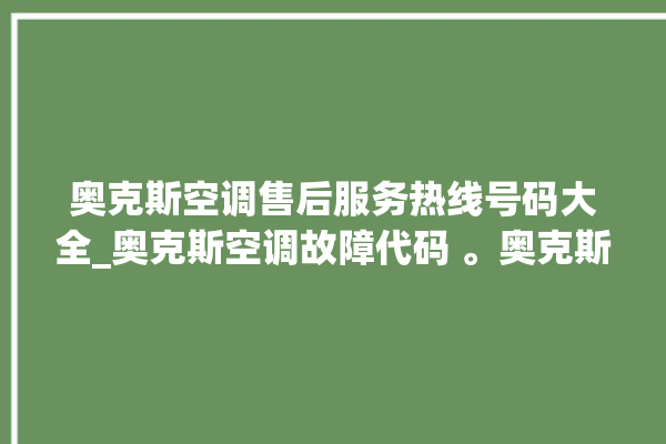 奥克斯空调售后服务热线号码大全_奥克斯空调故障代码 。奥克斯