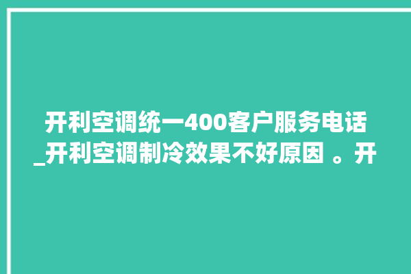 开利空调统一400客户服务电话_开利空调制冷效果不好原因 。开利