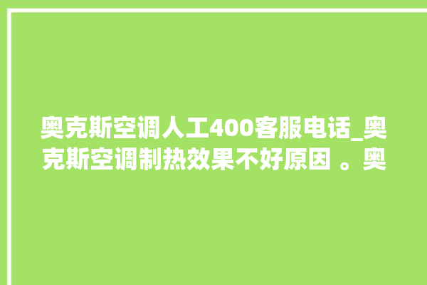 奥克斯空调人工400客服电话_奥克斯空调制热效果不好原因 。奥克斯