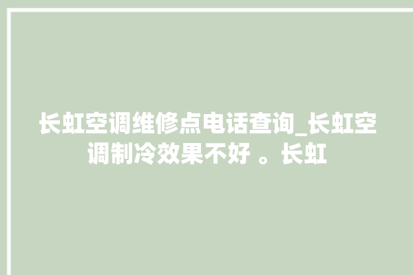 长虹空调维修点电话查询_长虹空调制冷效果不好 。长虹