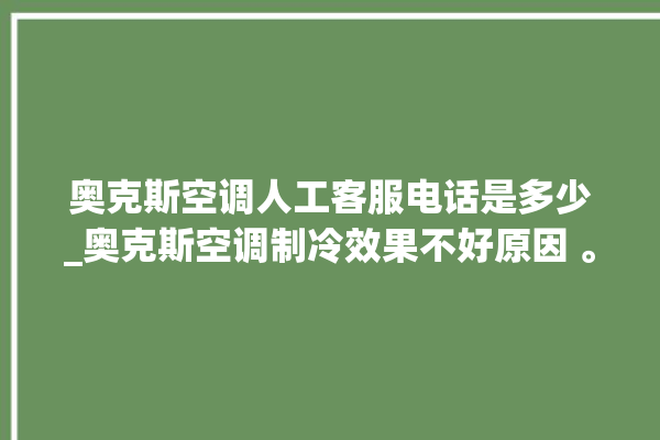 奥克斯空调人工客服电话是多少_奥克斯空调制冷效果不好原因 。奥克斯