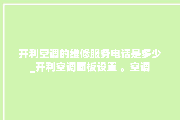 开利空调的维修服务电话是多少_开利空调面板设置 。空调