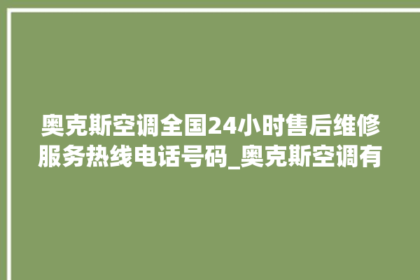 奥克斯空调全国24小时售后维修服务热线电话号码_奥克斯空调有哪些系列 。奥克斯