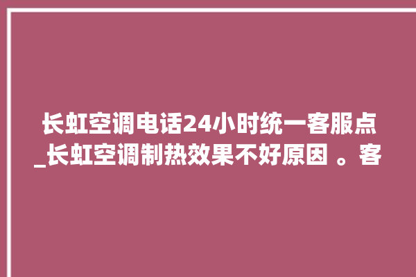 长虹空调电话24小时统一客服点_长虹空调制热效果不好原因 。客服