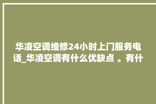 华凌空调维修24小时上门服务电话_华凌空调有什么优缺点 。有什么