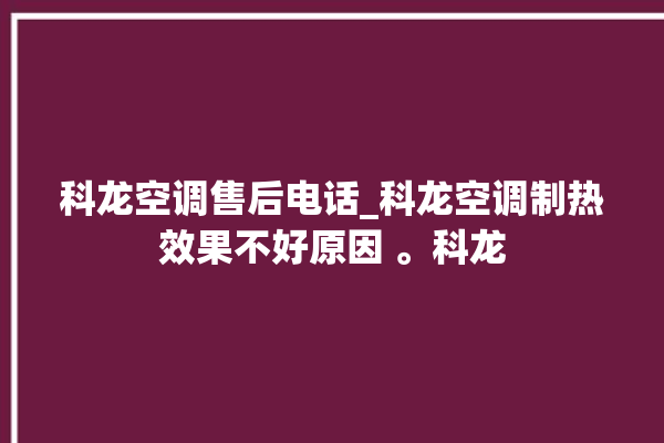 科龙空调售后电话_科龙空调制热效果不好原因 。科龙