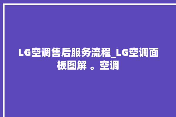 LG空调售后服务流程_LG空调面板图解 。空调