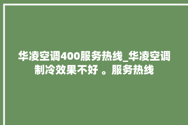 华凌空调400服务热线_华凌空调制冷效果不好 。服务热线