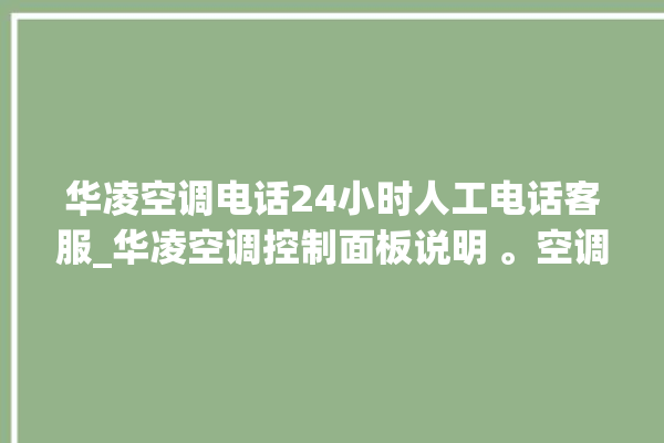 华凌空调电话24小时人工电话客服_华凌空调控制面板说明 。空调