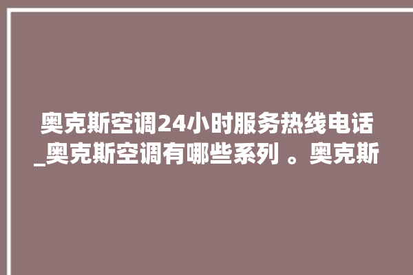 奥克斯空调24小时服务热线电话_奥克斯空调有哪些系列 。奥克斯