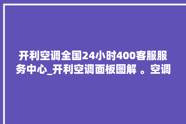 开利空调全国24小时400客服服务中心_开利空调面板图解 。空调