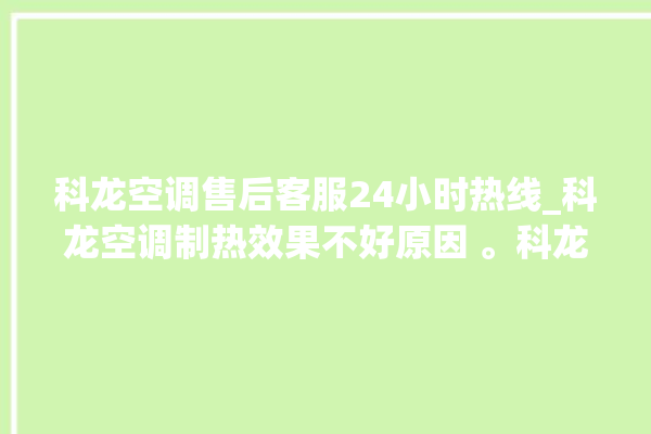 科龙空调售后客服24小时热线_科龙空调制热效果不好原因 。科龙