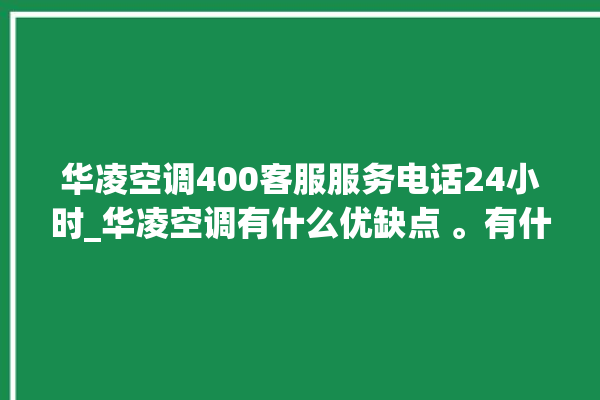 华凌空调400客服服务电话24小时_华凌空调有什么优缺点 。有什么