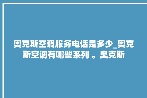 奥克斯空调服务电话是多少_奥克斯空调有哪些系列 。奥克斯