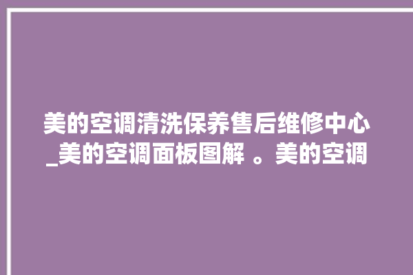 美的空调清洗保养售后维修中心_美的空调面板图解 。美的空调