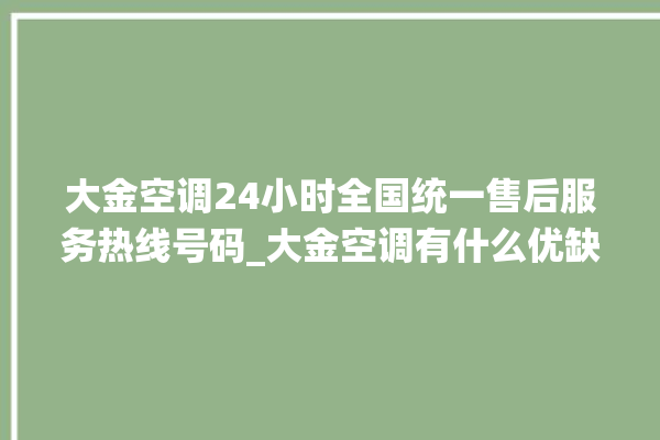 大金空调24小时全国统一售后服务热线号码_大金空调有什么优缺点 。大金