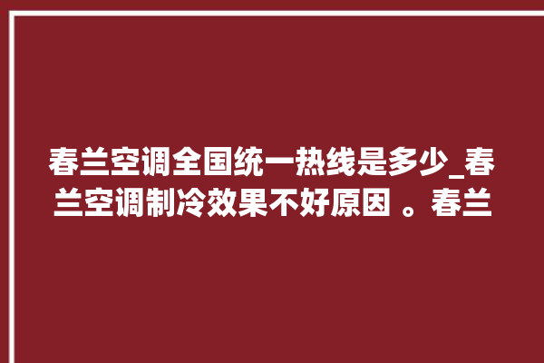 春兰空调全国统一热线是多少_春兰空调制冷效果不好原因 。春兰