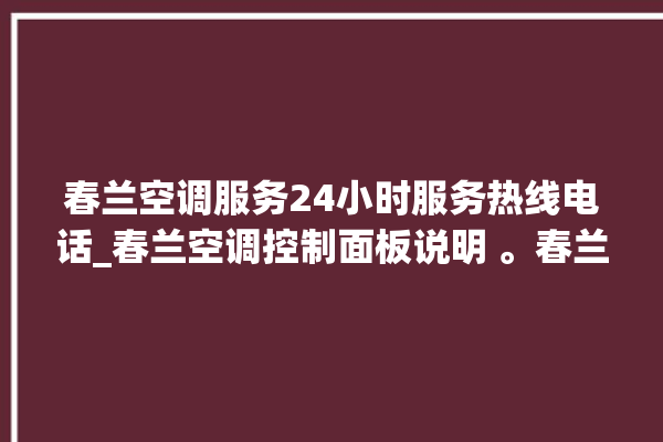 春兰空调服务24小时服务热线电话_春兰空调控制面板说明 。春兰