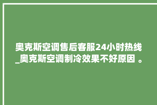 奥克斯空调售后客服24小时热线_奥克斯空调制冷效果不好原因 。奥克斯