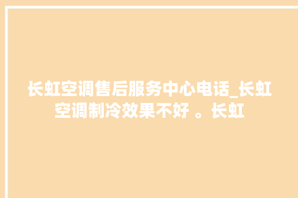 长虹空调售后服务中心电话_长虹空调制冷效果不好 。长虹