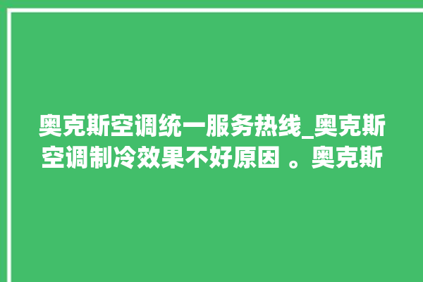 奥克斯空调统一服务热线_奥克斯空调制冷效果不好原因 。奥克斯