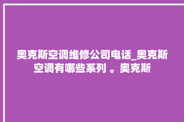 奥克斯空调维修公司电话_奥克斯空调有哪些系列 。奥克斯