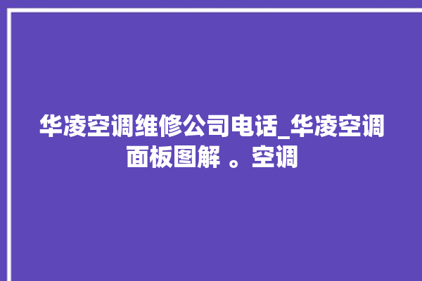 华凌空调维修公司电话_华凌空调面板图解 。空调